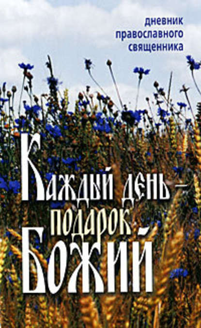 Каждый день – подарок Божий. Дневник православного священника - Неустановленный автор