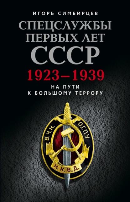 Спецслужбы первых лет СССР. 1923–1939: На пути к большому террору — Игорь Симбирцев