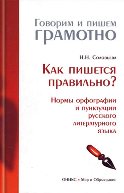 Как пишется правильно? Нормы орфографии и пунктуации русского литературного языка — Наталья Николаевна Соловьева