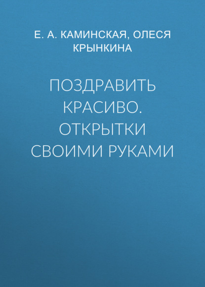 Поздравить красиво. Открытки своими руками - Олеся Крынкина