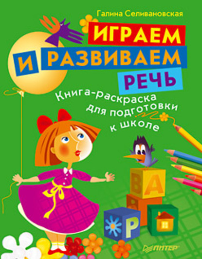 Играем и развиваем речь. Книга-раскраска для подготовки к школе — Галина Львовна Селивановская