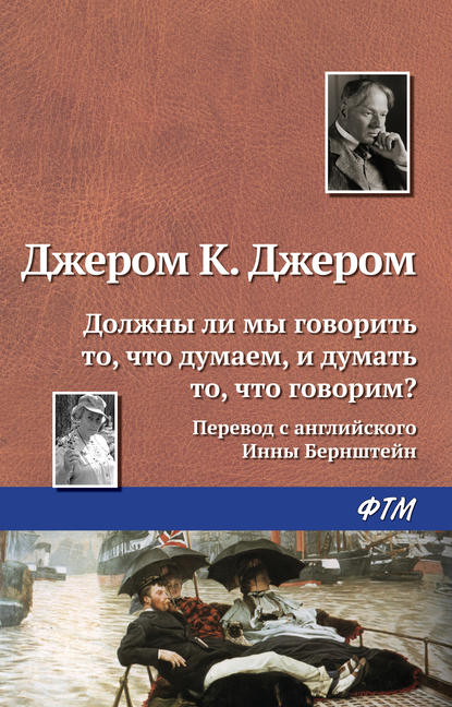 Должны ли мы говорить то, что думаем, и думать то, что говорим? — Джером К. Джером