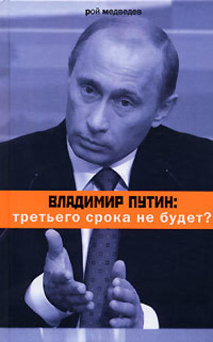 Владимир Путин: третьего срока не будет? — Рой Медведев