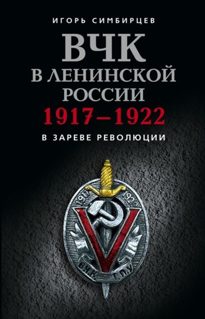 ВЧК в ленинской России. 1917–1922: В зареве революции — Игорь Симбирцев