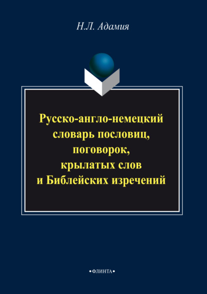 Русско-англо-немецкий словарь пословиц, поговорок, крылатых слов и Библейских изречений - Н. Л. Адамия