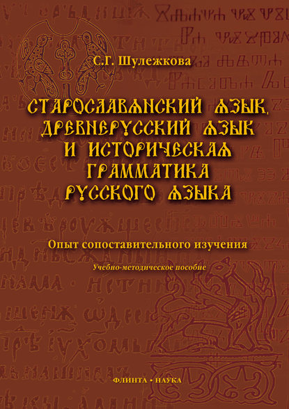 Старославянский язык, древнерусский язык и историческая грамматика русского языка. Опыт сопоставительного изучения. Учебно-методическое пособие - С. Г. Шулежкова