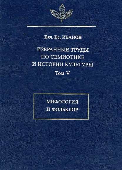 Избранные труды по семиотике и истории культуры. Том 5: Мифология и фольклор - Вячеслав Иванов