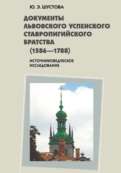 Документы Львовского Успенского Ставропигийского братства (1586-1788): источниковедческое исследование — Юлия Эдуардовна Шустова