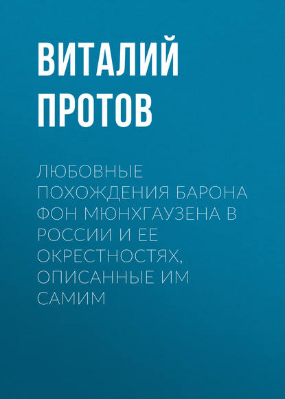 Любовные похождения барона фон Мюнхгаузена в России и ее окрестностях, описанные им самим - Виталий Протов