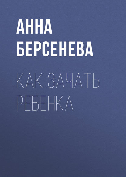 Как зачать ребенка — Анна Берсенева