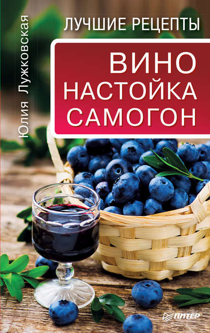 Вино, настойка, самогон. Лучшие рецепты - Юлия Лужковская