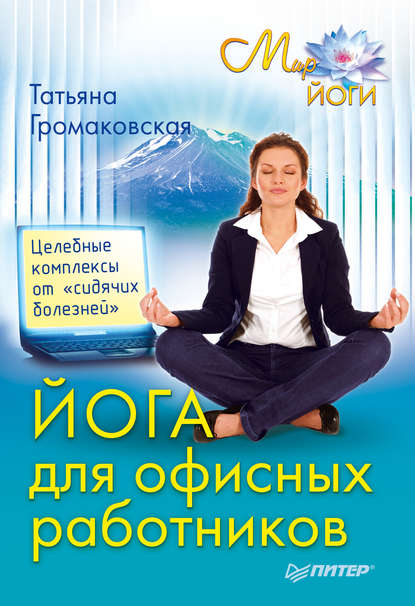 Йога для офисных работников. Целебные комплексы от «сидячих болезней» — Татьяна Громаковская