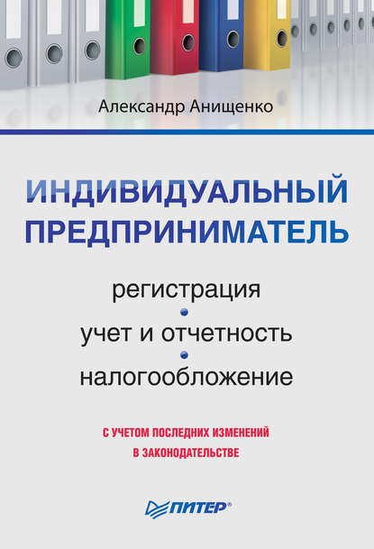 Индивидуальный предприниматель: регистрация, учет и отчетность, налогообложение — Александр Владимирович Анищенко