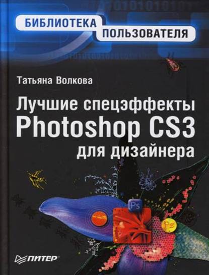 Лучшие спецэффекты Photoshop CS3 для дизайнера. Библиотека пользователя — Т. О. Волкова