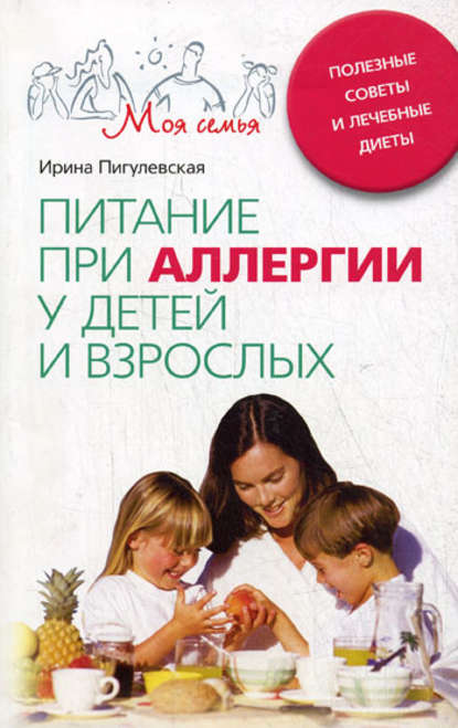 Питание при аллергии у детей и взрослых. Полезные советы и лечебные диеты — И. С. Пигулевская