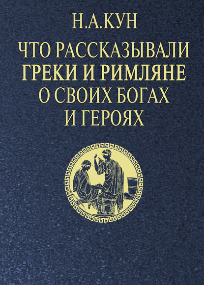 Что рассказывали греки и римляне о своих богах и героях — Николай Кун