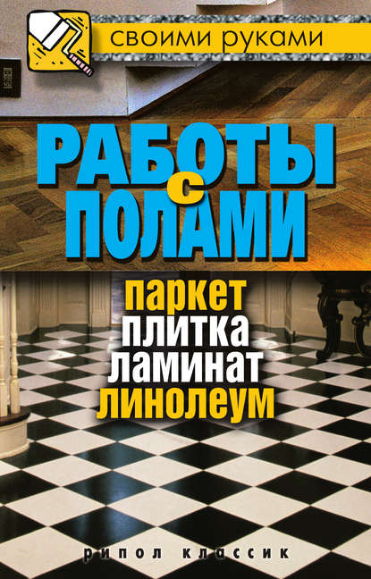 Работы с полами. Паркет, плитка, ламинат, линолеум - Группа авторов