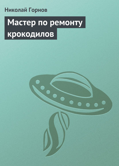 Мастер по ремонту крокодилов — Николай Горнов