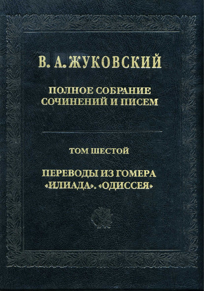 Полное собрание сочинений и писем. Том 6. Переводы из Гомера. «Илиада». «Одиссея» - Василий Андреевич Жуковский