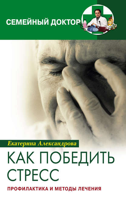 Как победить стресс. Профилактика и методы лечения — Екатерина Александровна Александрова