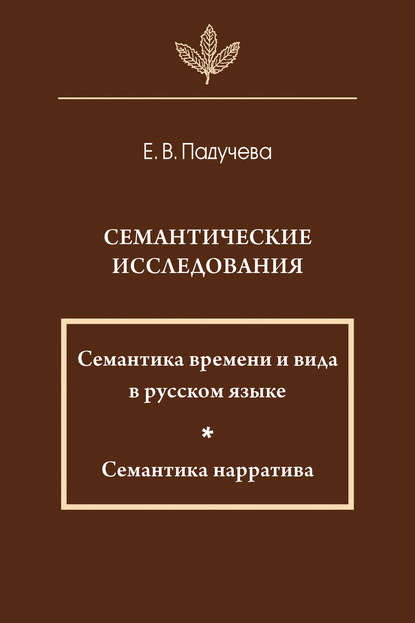 Семантические исследования: Семантика времени и вида в русском языке; Семантика нарратива — Елена Викторовна Падучева