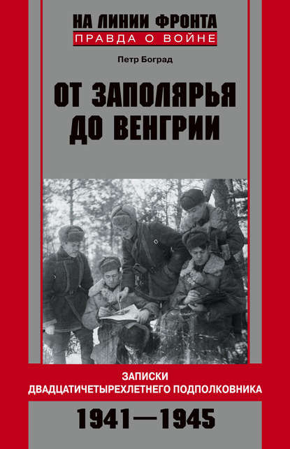 От Заполярья до Венгрии. Записки двадцатичетырехлетнего подполковника. 1941–1945 - Петр Боград