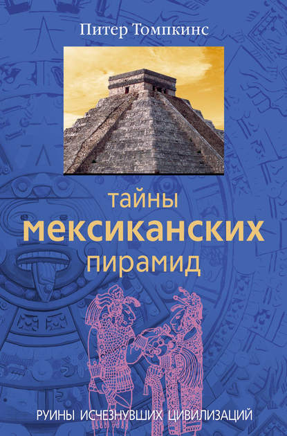 Тайны мексиканских пирамид. Руины исчезнувших цивилизаций — Питер Томпкинс