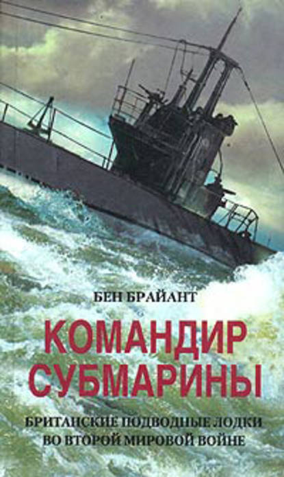 Командир субмарины. Британские подводные лодки во Второй мировой войне — Бен Брайант