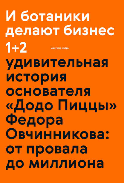 И ботаники делают бизнес 1+2. Удивительная история основателя «Додо Пиццы» Федора Овчинникова: от провала до миллиона - Максим Котин