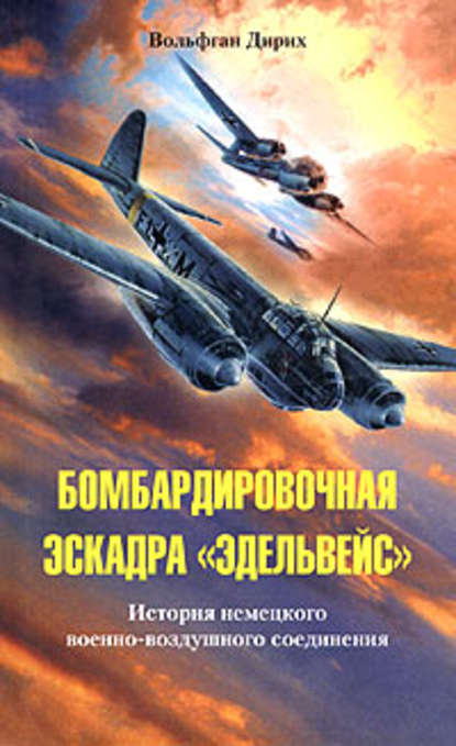 Бомбардировочная эскадра «Эдельвейс». История немецкого военно-воздушного соединения — Вольфган Дирих