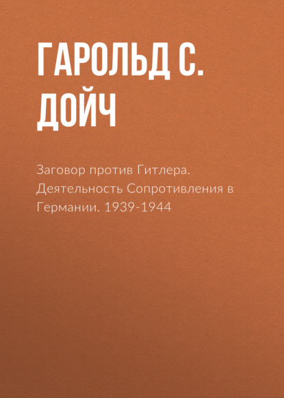 Заговор против Гитлера. Деятельность Сопротивления в Германии. 1939-1944 — Гарольд С. Дойч