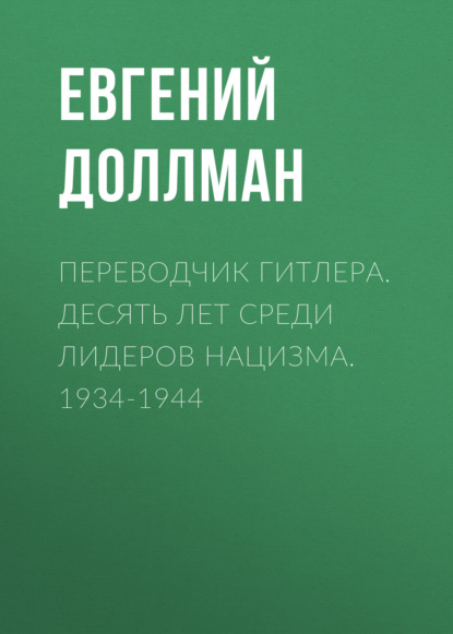 Переводчик Гитлера. Десять лет среди лидеров нацизма. 1934-1944 - Евгений Доллман