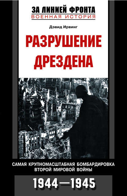 Разрушение Дрездена. Самая крупномасштабная бомбардировка Второй мировой войны. 1944-1945 - Дэвид Ирвинг