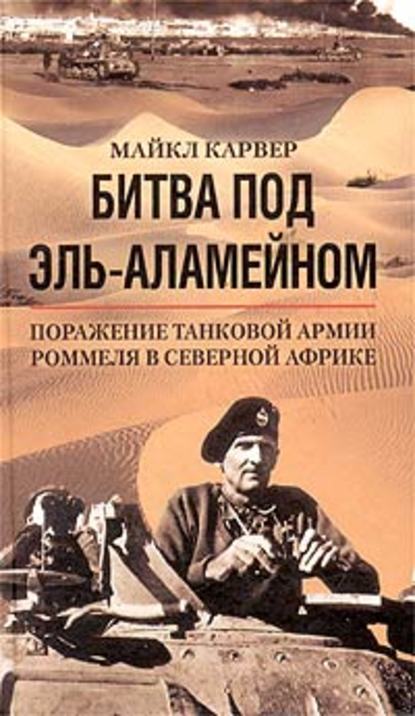 Битва под Эль-Аламейном. Поражение танковой армии Роммеля в Северной Африке — Майкл Карвер