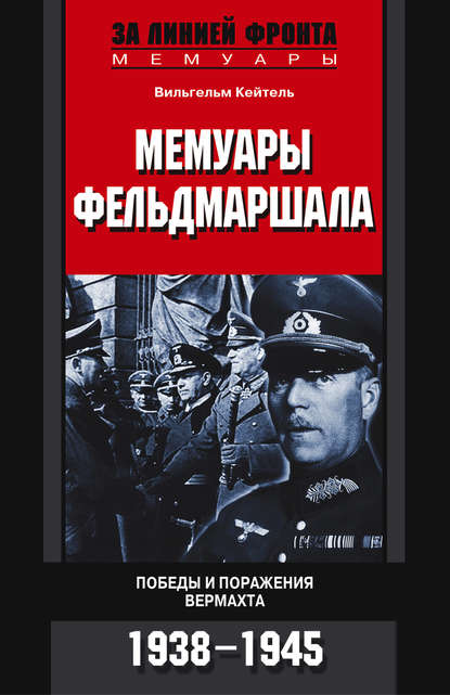 Мемуары фельдмаршала. Победы и поражение вермахта. 1938-1945 — Вильгельм Кейтель