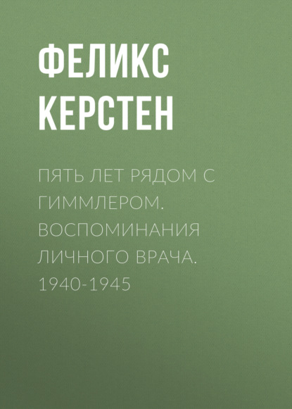 Пять лет рядом с Гиммлером. Воспоминания личного врача. 1940-1945 - Феликс Керстен