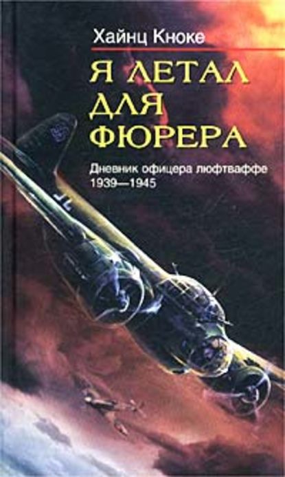 Я летал для фюрера. Дневник офицера люфтваффе. 1939-1945 — Хайнц Кноке