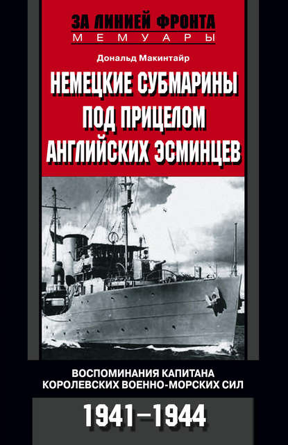 Немецкие субмарины под прицелом английских эсминцев. Воспоминания капитана Королевских военно-морских сил. 1941-1944 - Дональд Макинтайр