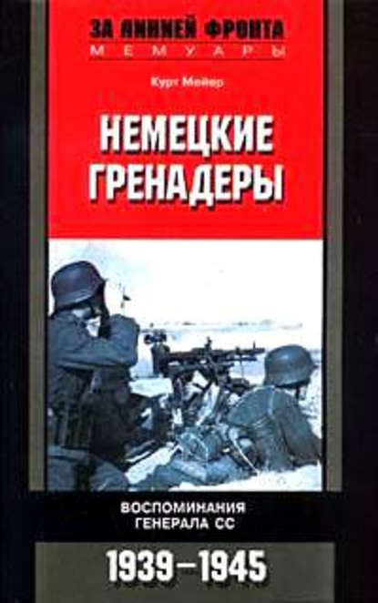 Немецкие гренадеры. Воспоминания генерала СС. 1939-1945 — Курт Мейер