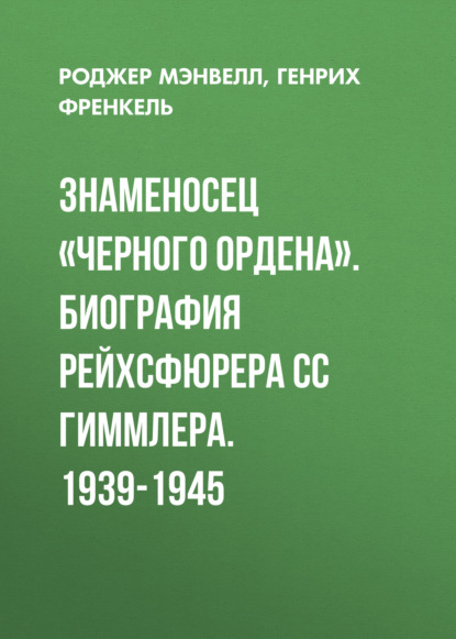 Знаменосец «Черного ордена». Биография рейхсфюрера СС Гиммлера. 1939-1945 - Генрих Френкель