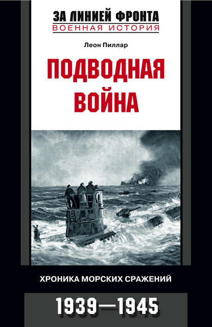 Подводная война. Хроника морских сражений. 1939-1945 — Леон Пиллар