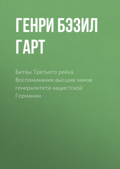 Битвы Третьего рейха. Воспоминания высших чинов генералитета нацистской Германии — Генри Бэзил Лиддел Гарт