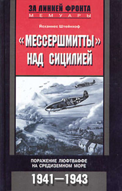 «Мессершмитты» над Сицилией. Поражение люфтваффе на Средиземном море. 1941-1943 — Йоханнес Штейнхоф