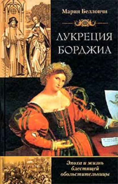 Лукреция Борджиа. Эпоха и жизнь блестящей обольстительницы — Мария Беллончи