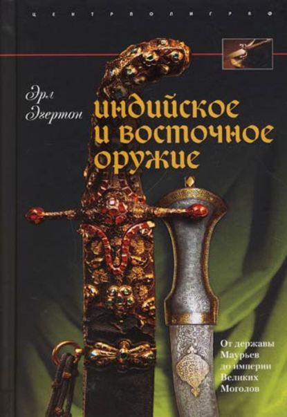 Индийское и восточное оружие. От державы Маурьев до империи Великих Моголов — Эрл Эгертон