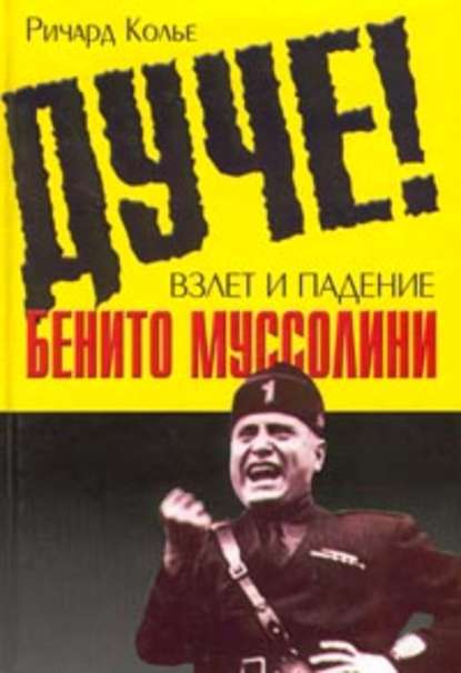 Дуче! Взлет и падение Бенито Муссолини — Ричард Колье