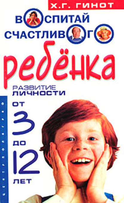 Воспитай счастливого ребенка. Развитие личности от 3 до 12 лет — Хаим Г. Гинот