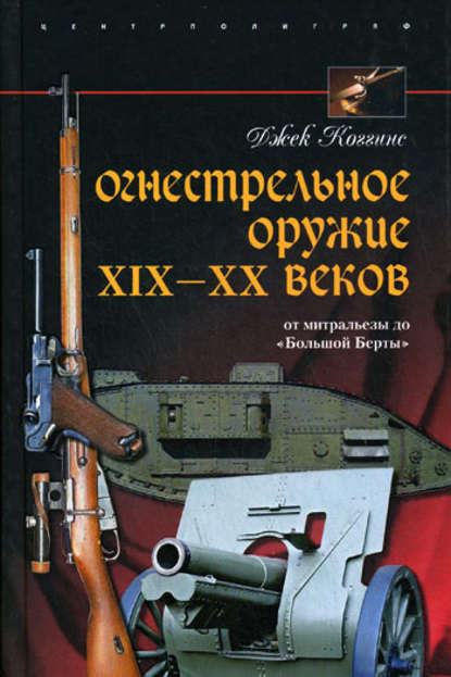 Огнестрельное оружие XIX-XX веков. От митральезы до «Большой Берты» - Джек Коггинс