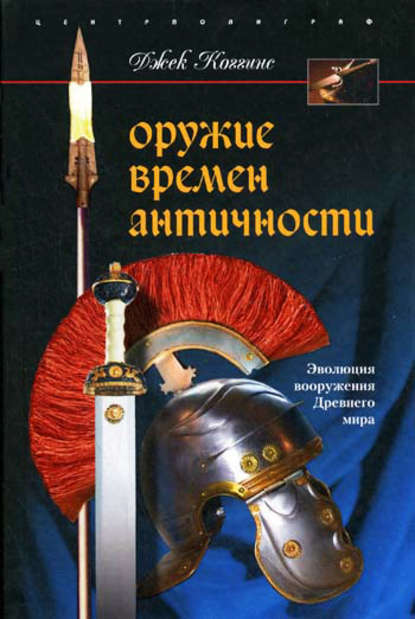 Оружие времен Античности. Эволюция вооружения Древнего мира — Джек Коггинс