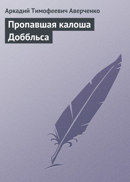 Пропавшая калоша Доббльса — Аркадий Аверченко